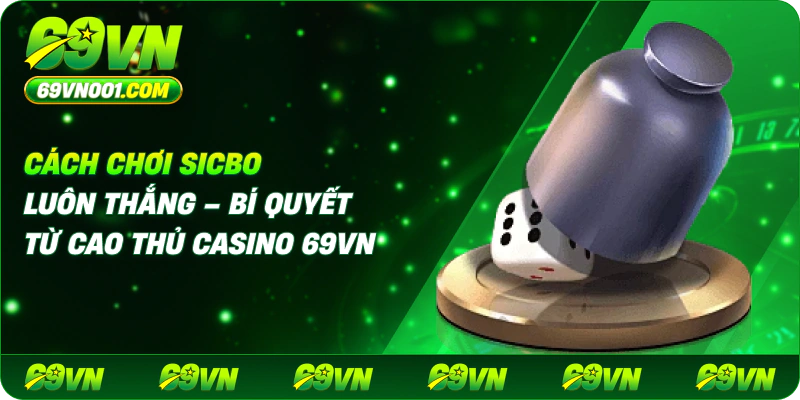 Cách Chơi Sicbo Luôn Thắng – Bí Quyết Từ Cao Thủ Casino 69VN