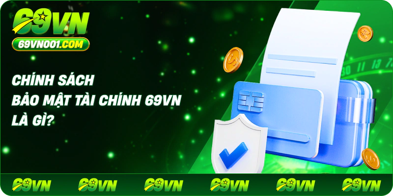 Chính sách bảo mật tài chính 69VN là gì?