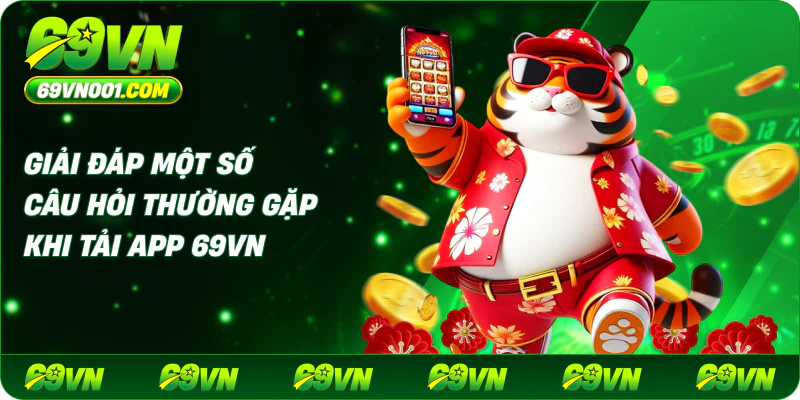 Giải đáp một số câu hỏi thường gặp khi tải app 69VN