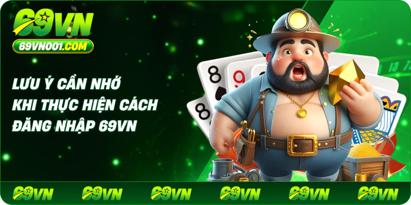 Lưu ý cần nhớ khi thực hiện cách đăng nhập 69vn
