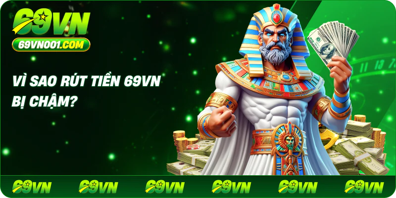 Vì sao rút tiền 69vn bị chậm?